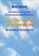 Glücksforschung und Glückswissenschaft Band II - Hirnforschung, Neurobiologie, DNS und unsere happy Gene