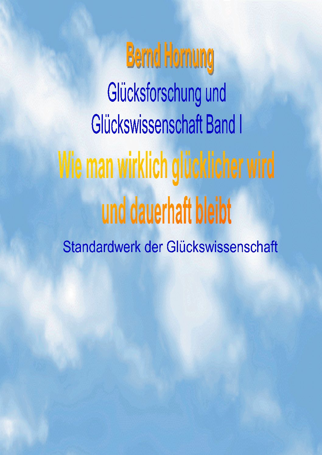 Glücksforschung und Glückswissenschaft Band I - Wie man wirklich glücklicher wird und dauerhaft bleibt